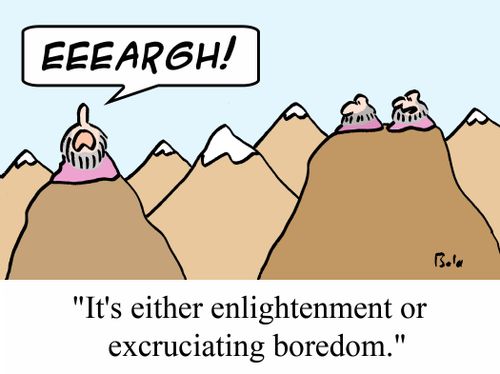 "It's either enlightenment or excruciating boredom."