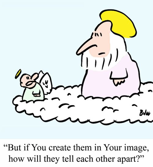 "But if You create them in Your image, how will they tell each other apart?"