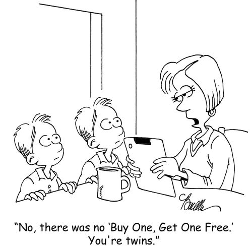 "No, there was no 'Buy One, Get One Free.' You're twins."