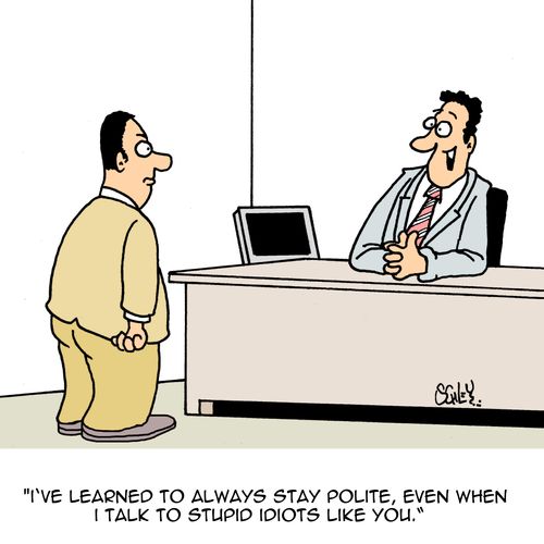 'I've learned to always stay polite, even when I talk to stupid idiots like you.'