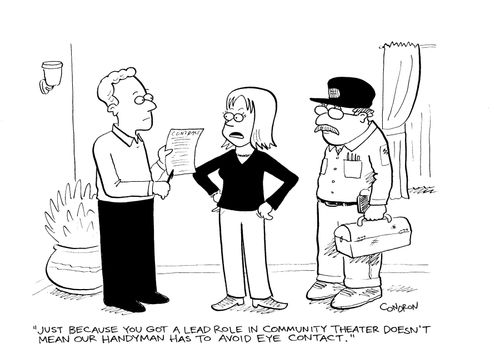 "Just because you got a lead role in community theater doesn't mean our handyman has to avoid eye contact."
