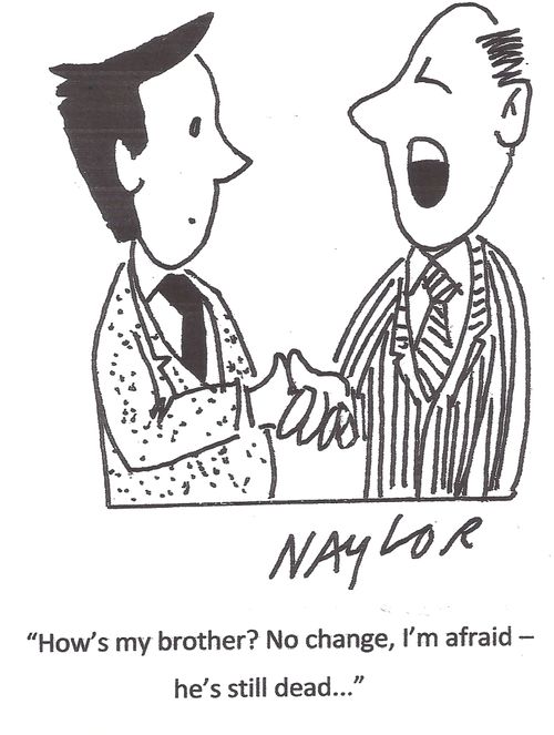 'How's my brother? No change, I'm afraid - he's still dead...'