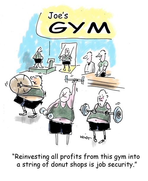 "Reinvesting all profits from this gym into a string of donut shops is job security."