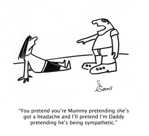 "You pretend you're Mummy pretending she's got a headache and I'll pretend I'm Daddy pretending he's being sympathetic."