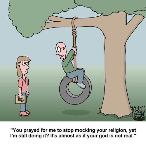 "You prayed for me to stop mocking your religion, yet I'm still doing it? It's almost as if your god is not real."