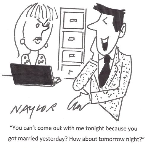 'You can't come out with me tonight because you got married yesterday? How about tomorrow night?'