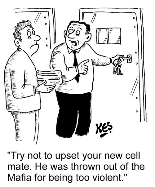 "Try not to upset your new cell mate. He was thrown out of the Mafia for being too violent."