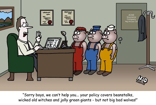 'Sorry boys, we can't help you...your policy covers beanstalks, wicked old witches and jolly green giants - but not big bad wolves.'