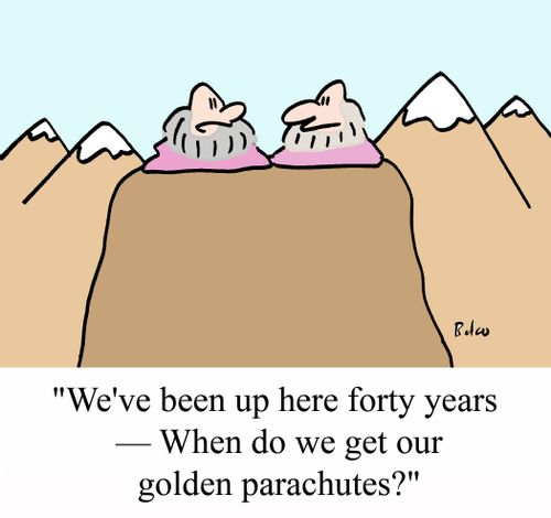 "We've been here forty years - When do we get our golden parachutes?"
