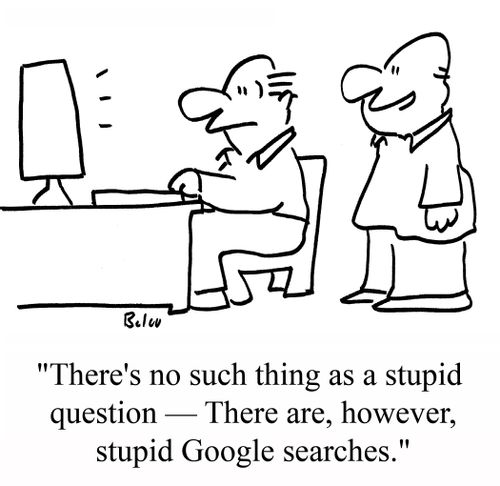 "There's no such thing as a stupid question -- There are, however, stupid Google searches."