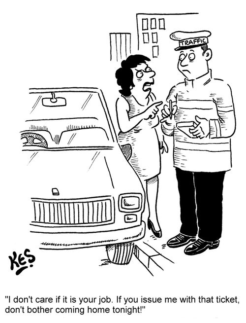 "I don't care if it is your job. If you issue me with that ticket, don't bother coming home tonight!"