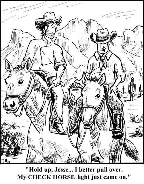 "Hold up, Jesse... I better pull over. My CHECK HORSE light just came on."
