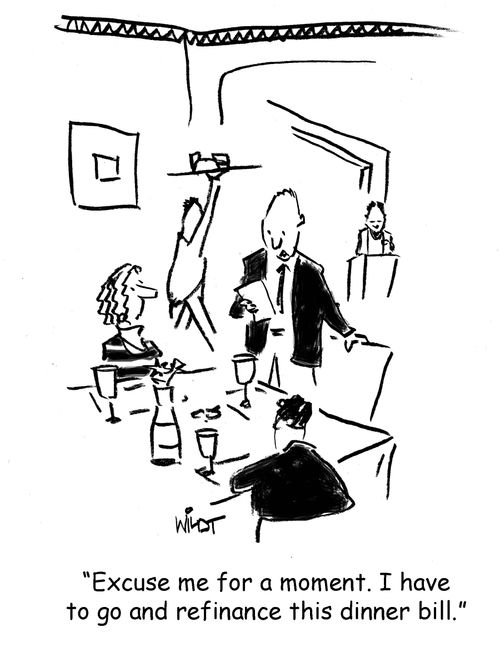 "Excuse me for a moment. I have to go and refinance this dinner bill."