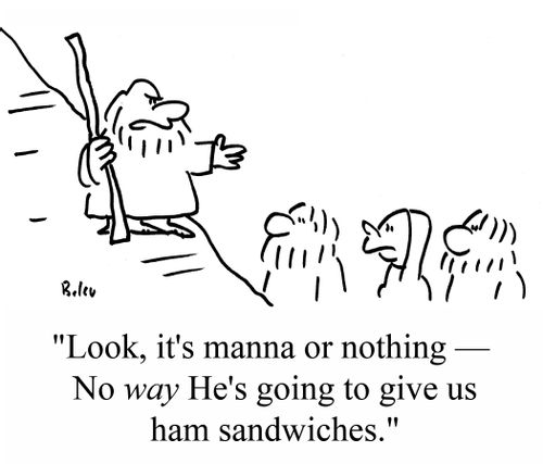 "Look, it's manna or nothing - No WAY He's going to give us ham sandwiches!"