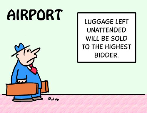 Airport: Luggage left unattended will be sold to the highest bidder.