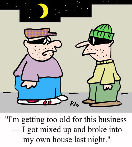 "I"m getting too old for this business - I got mixed up and broke into my own house last night."