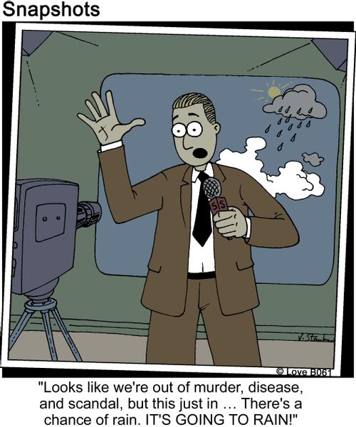 'Looks like we're out of murder, disease, and scandal, but this just in...there's a chance of rain. It's going to rain!'
