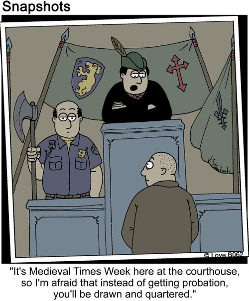 'It;s Medieval Times Week here at the courthouse, so I'm afraid that instead of getting probation, you'll be drawn and quartered.'