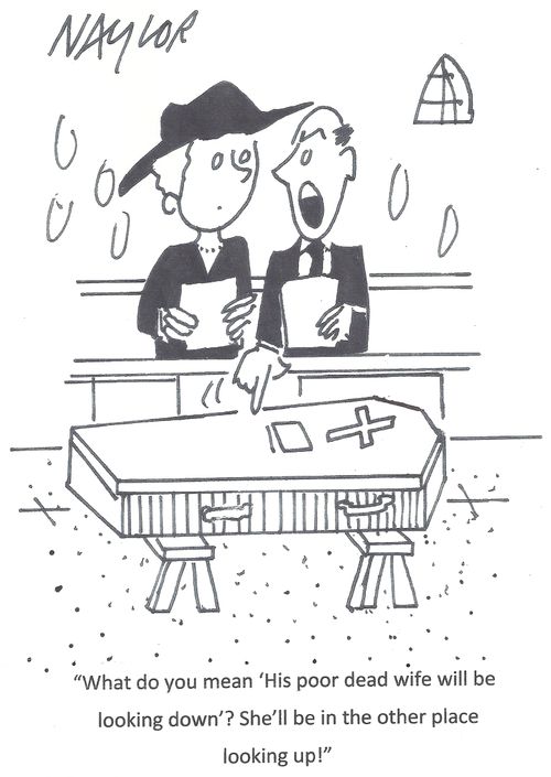 'What do you mean 'His poor dead wife will be looking down'? She'll be in the other place looking up!'