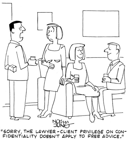 "Sorry, the lawyer - client privilege on confidentiality doesn't apply to free advice."