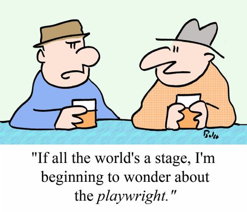 "If all the world's a stage, I'm beginning to wonder about the PLAYWRIGHT!"