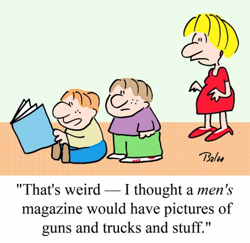 "That's weird - I thought a men's magazine would have pictures of guns and trucks and stuff."