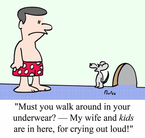 "Must you walk around in your underwear? -- My wife and KIDS are in here, for crying out loud!"