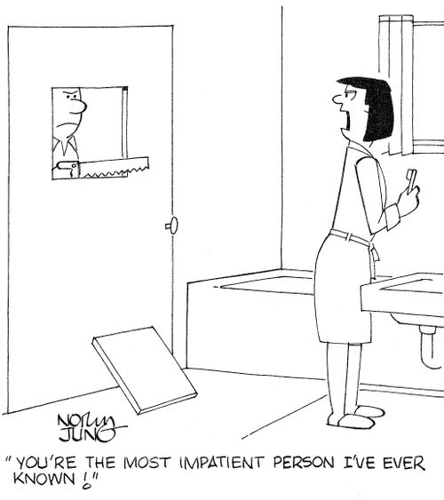 "You're the most impatient person I've ever known!"