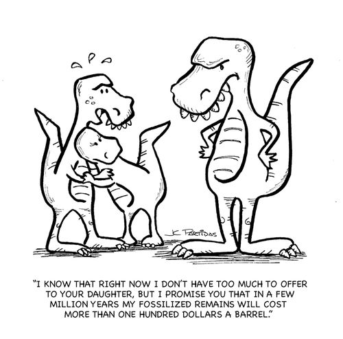 'I know that right now I don't have too much to offer to your daughter, but I promise you that in a few million years my fossilized remains will cost more than one hundred dollars a barrel.'