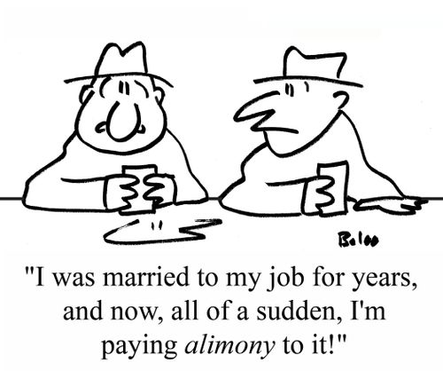 "I was married to my job for years, and now, all of a sudden, I'm paying ALIMONY to it!"