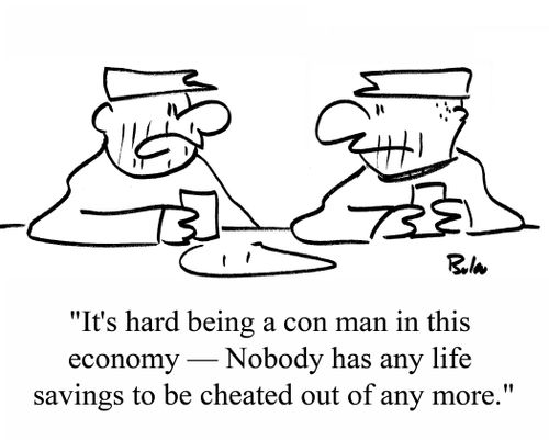 "It's hard being a con man in this economy -- Nobody has any life savings to be cheated out of any more."