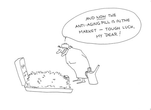 'And now the anti-aging pill is in the market - tough luck, my dear!'