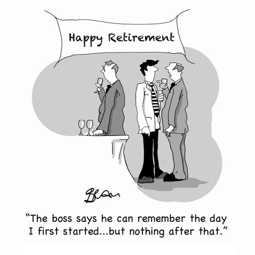 "The boss says he can remember the day I first started...but nothing after that."