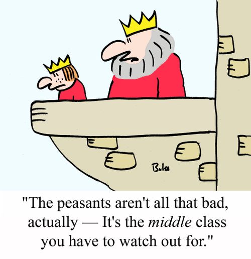 "The peasants aren't all that bad, actually - It's the MIDDLE class you have to watch out for."
