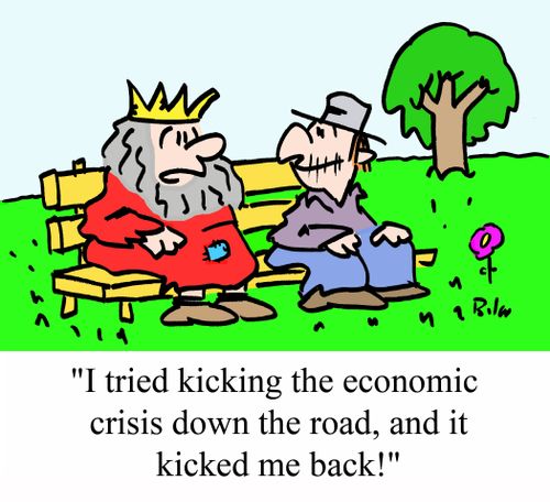 "I tried kicking the economic crisis down the road, and it kicked me back!"
