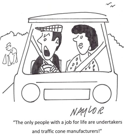 'The only people with a job for life are undertakers and traffic cone manufacturers!'