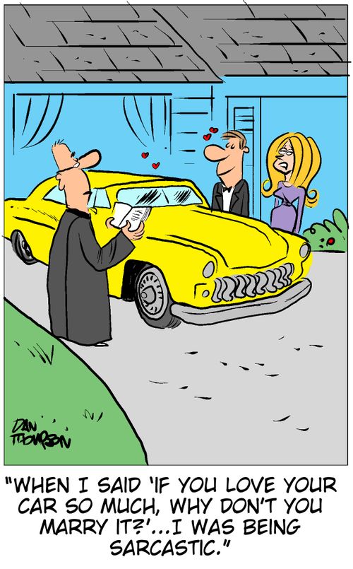 'When I said 'If you love you car so much, why don't you marry it?'...I was being sarcastic.'