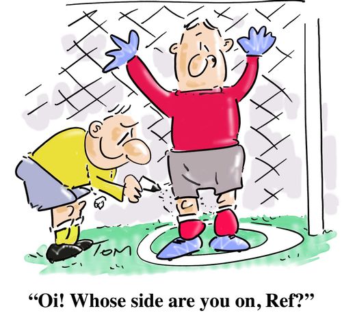 "Oi! Whose side are you on, ref?"