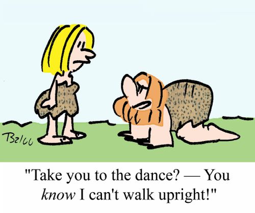 "Take you to the dance? - You KNOW I can't walk upright!"