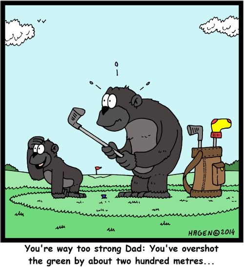 "You're way too strong Dad: You've overshot the green by about two hundred metres..."