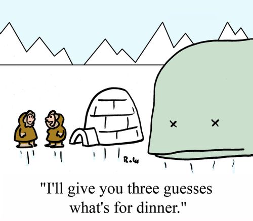 "I'll give you three guesses what's for dinner."