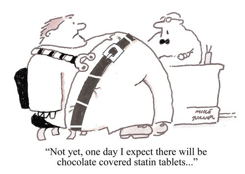 "Not yet, one day I expect there will be chocolate covered statin tablets..."