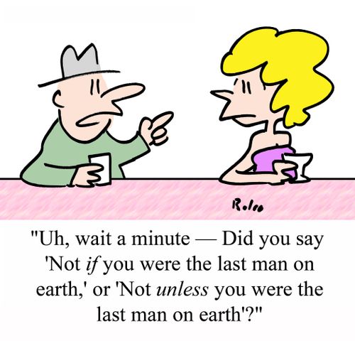 "Uh, wait a minute - Did you say 'Not IF you were the last man on earth,' or 'Not UNLESS you were the last man on earth'?"