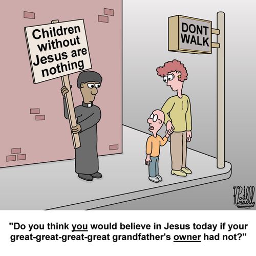 "Do you think YOU would believe in Jesus today if your great-great-great-great grandfather's OWNER had not?"