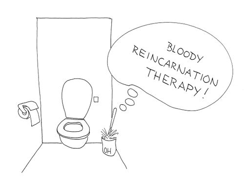 'Bloody reincarnation therapy!'