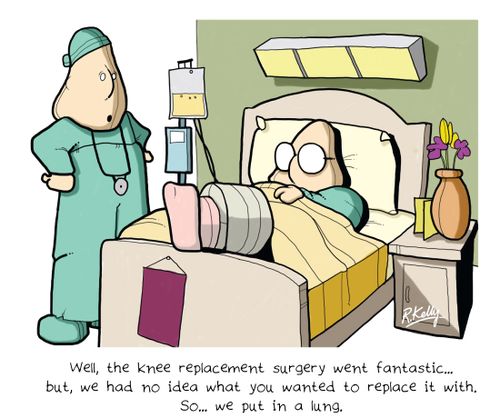 'Well, the knee replacement surgery went fantastic...but, we had no idea what you wanted to replace it with. So...we put in a lung.'