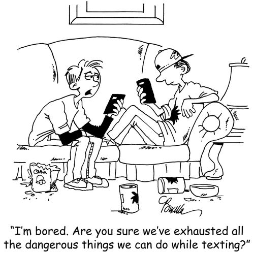 "I'm bored. Are you sure we've exhausted all the dangerous things we can do while texting?"