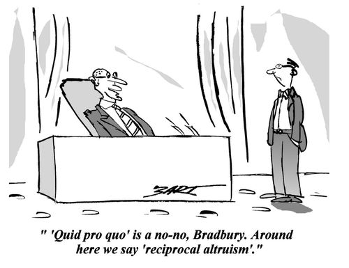 "'Quid pro quo' is a no-no, Bradbury. Around here we say 'reciprocal altruism'."