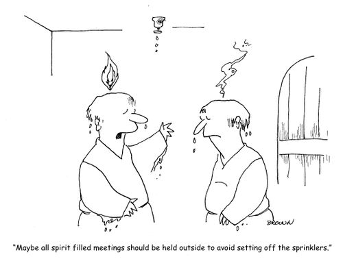 "Maybe all spirit filled meetings should be held outside to avoid setting off the sprinklers."