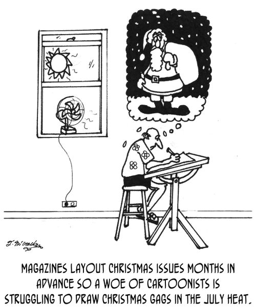 Magazines layout Christmas issues months in advance so a woe of cartoonists is struggling to draw Christmas gags in the July heat.